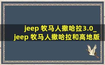 jeep 牧马人撒哈拉3.0_jeep 牧马人撒哈拉和高地版区别